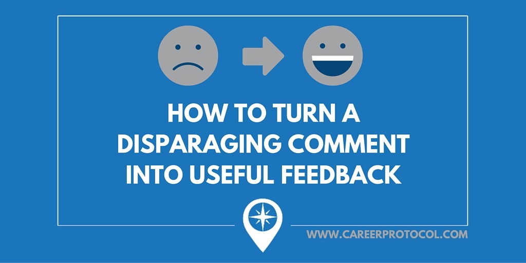 How To Turn A Disparaging Comment Into Useful Feedback